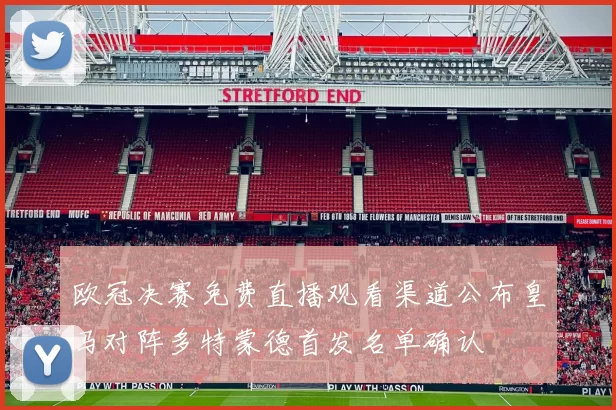 欧冠决赛免费直播观看渠道公布皇马对阵多特蒙德首发名单确认