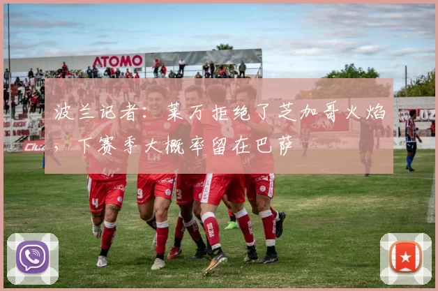 波兰记者:莱万拒绝了芝加哥火焰,下赛季大概率留在巴萨