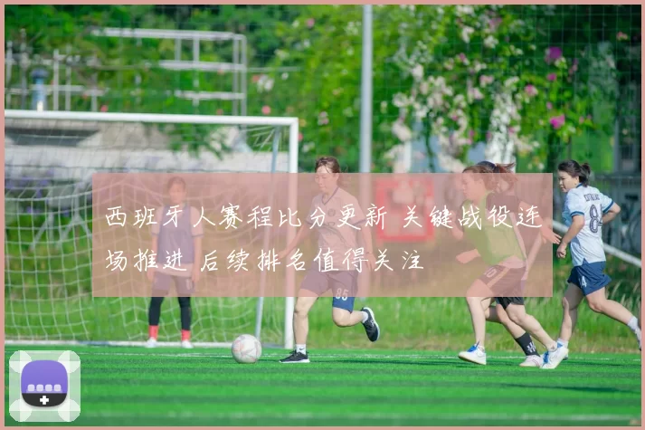 西班牙人赛程比分更新 关键战役连场推进 后续排名值得关注