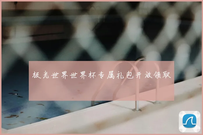 极光世界世界杯专属礼包开放领取