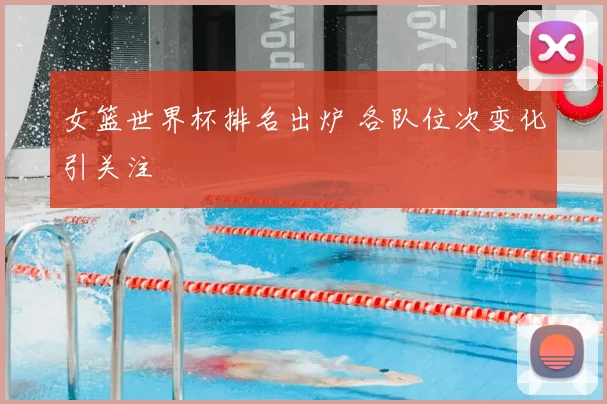 女篮世界杯排名出炉 各队位次变化引关注