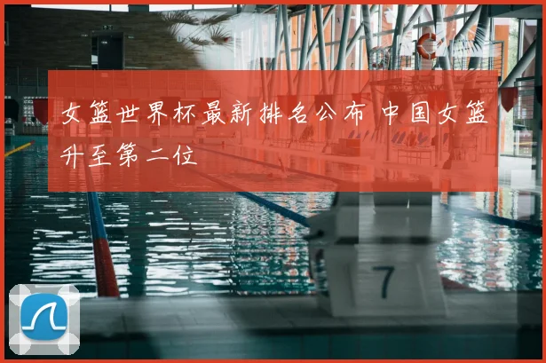 女篮世界杯最新排名公布 中国女篮升至第二位