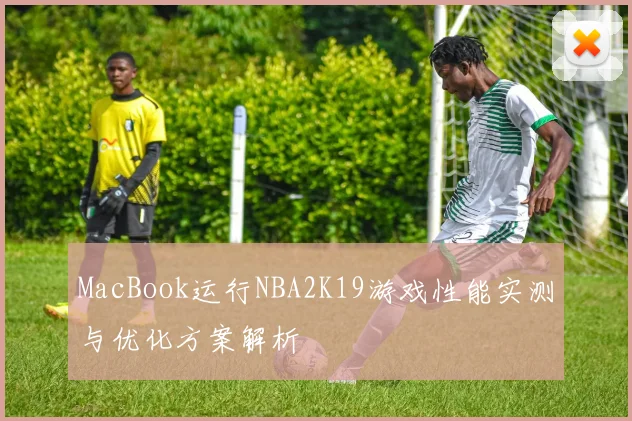 MacBook运行NBA2K19游戏性能实测与优化方案解析