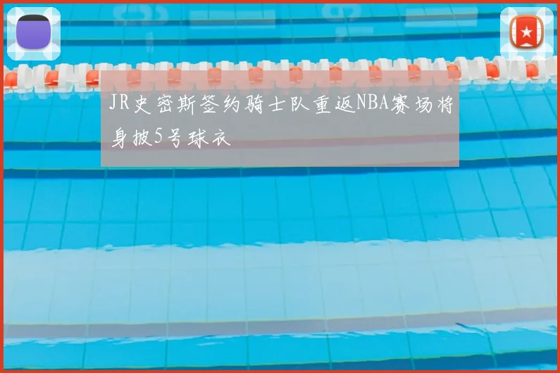 JR史密斯签约骑士队重返NBA赛场将身披5号球衣