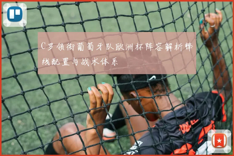 C罗领衔葡萄牙队欧洲杯阵容解析锋线配置与战术体系