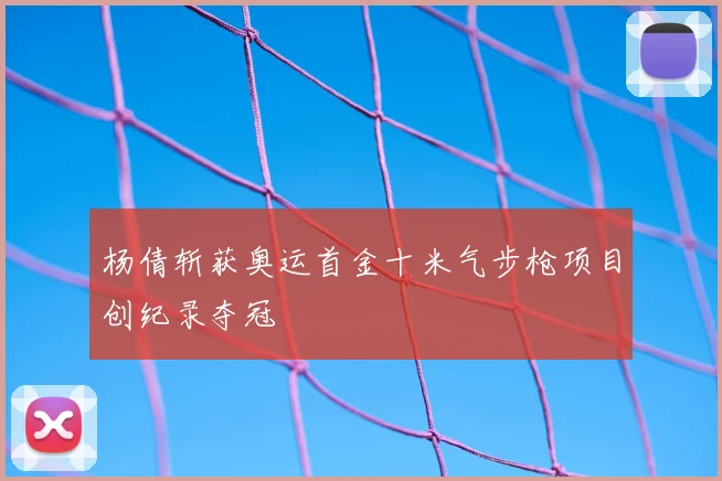 杨倩斩获奥运首金十米气步枪项目创纪录夺冠