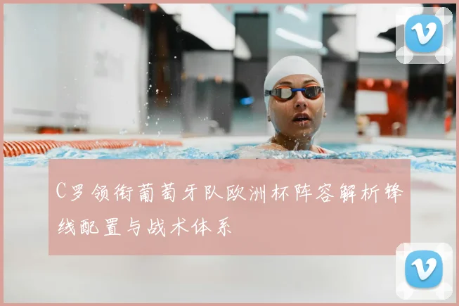 C罗领衔葡萄牙队欧洲杯阵容解析锋线配置与战术体系